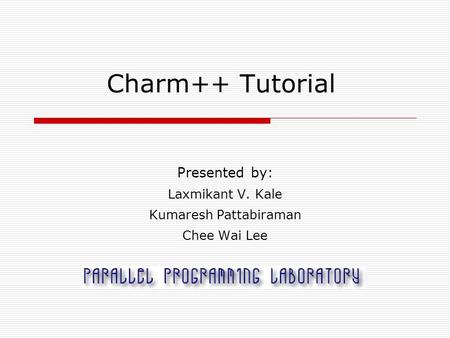 Charm++ Tutorial Presented by: Laxmikant V. Kale Kumaresh Pattabiraman Chee Wai Lee.