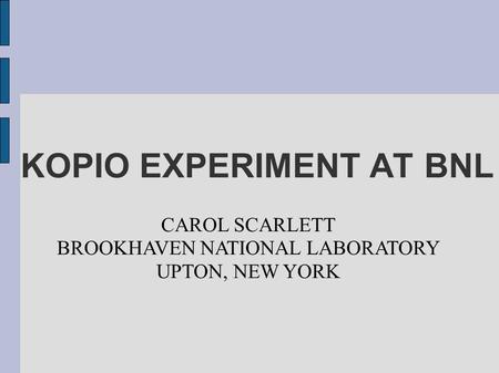 KOPIO EXPERIMENT AT BNL CAROL SCARLETT BROOKHAVEN NATIONAL LABORATORY UPTON, NEW YORK.