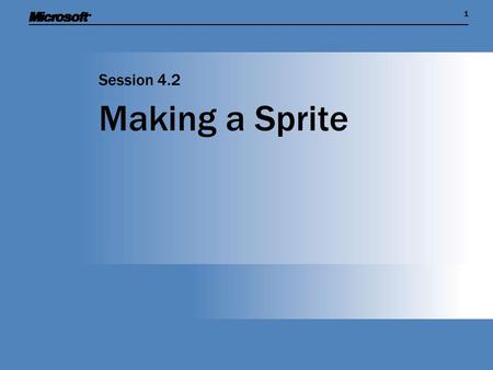 11 Making a Sprite Session 4.2. Session Overview  Describe the principle of a game sprite, and see how to create a sprite in an XNA game  Learn more.