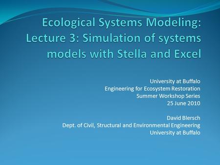 University at Buffalo Engineering for Ecosystem Restoration Summer Workshop Series 25 June 2010 David Blersch Dept. of Civil, Structural and Environmental.