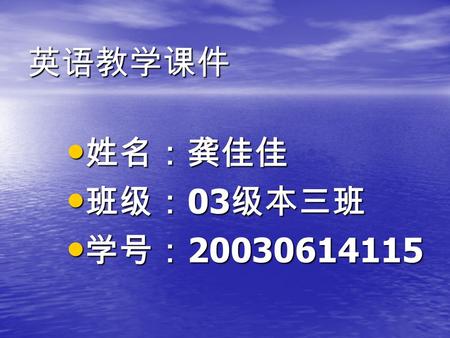 英语教学课件 姓名：龚佳佳 姓名：龚佳佳 班级： 03 级本三班 班级： 03 级本三班 学号： 20030614115 学号： 20030614115.