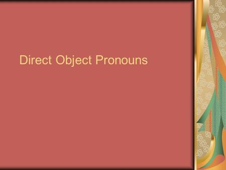 Direct Object Pronouns. Direct object pronouns A direct object tells who or what receives the action of the verb. Devolví el libro. I returned the book.