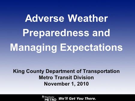 Adverse Weather Preparedness and Managing Expectations King County Department of Transportation Metro Transit Division November 1, 2010.