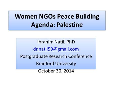 Women NGOs Peace Building Agenda: Palestine Ibrahim Natil, PhD Postgraduate Research Conference Bradford University October 30, 2014.