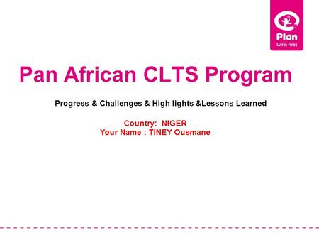 Pan African CLTS Program Country: NIGER Your Name : TINEY Ousmane Progress & Challenges & High lights &Lessons Learned.