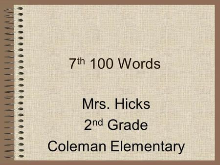 7 th 100 Words Mrs. Hicks 2 nd Grade Coleman Elementary.