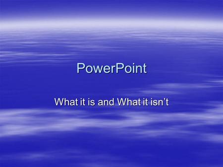 PowerPoint What it is and What it isn’t. What it is….  Presentation tool –PowerPoint is only a tool to help someone give a presentation or present information.