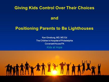 Giving Kids Control Over Their Choices and Positioning Parents to Be Lighthouses Ken Ginsburg, MD, MS Ed The Children’s Hospital of Philadelphia Covenant.