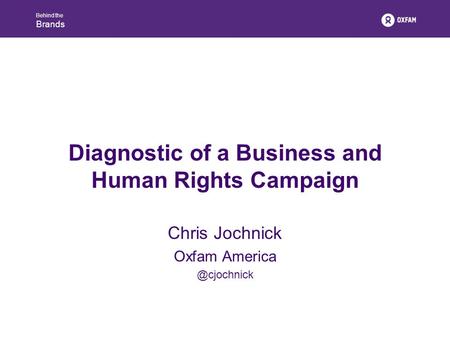 Behind the Brands Diagnostic of a Business and Human Rights Campaign Chris Jochnick Oxfam