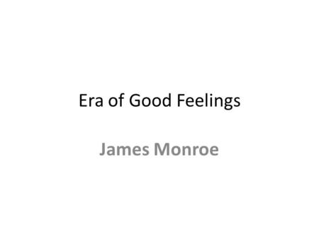 Era of Good Feelings James Monroe. Era of Good Feelings After the War of 1812, Americans had a sense of national pride. Americans felt more loyalty toward.