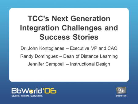 TCC's Next Generation Integration Challenges and Success Stories Dr. John Kontogianes – Executive VP and CAO Randy Dominguez – Dean of Distance Learning.