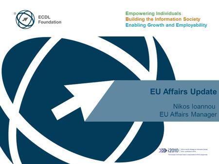 Empowering Individuals Building the Information Society Enabling Growth and Employability EU Affairs Update Nikos Ioannou EU Affairs Manager.