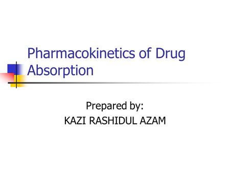 Pharmacokinetics of Drug Absorption Prepared by: KAZI RASHIDUL AZAM.