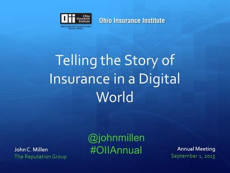 Telling the Story of Insurance in a Digital World John C. Millen The Reputation Group Annual Meeting September 1, #OIIAnnual.