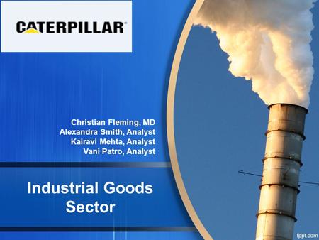 Industrial Goods Sector Christian Fleming, MD Alexandra Smith, Analyst Kairavi Mehta, Analyst Vani Patro, Analyst.