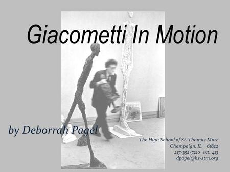 Giacometti In Motion by Deborrah Pagel The High School of St. Thomas More Champaign, IL 61822 217-352-7210 ext. 413