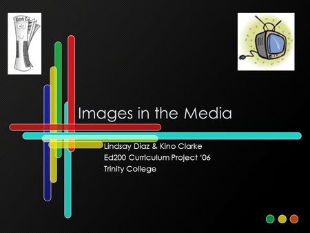 Images in the Media Lindsay Diaz & Kino Clarke Ed200 Curriculum Project ‘06 Trinity College.