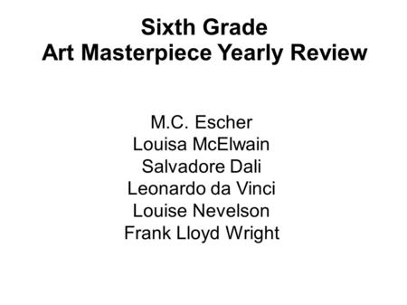 Sixth Grade Art Masterpiece Yearly Review M.C. Escher Louisa McElwain Salvadore Dali Leonardo da Vinci Louise Nevelson Frank Lloyd Wright.