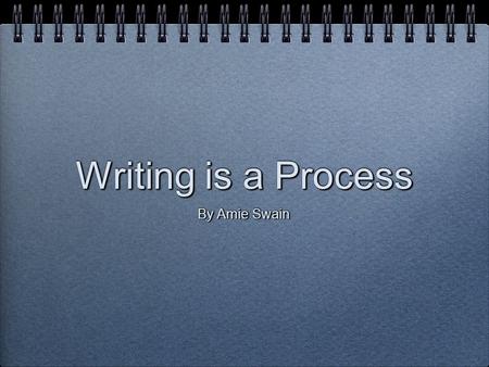 Writing is a Process By Amie Swain. The Steps of the Writing Process Writing is a process that involves five distinct steps: Writing is a process that.