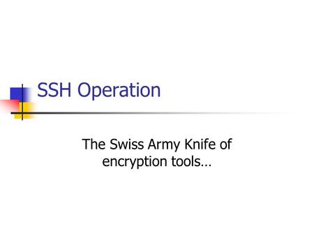 SSH Operation The Swiss Army Knife of encryption tools…