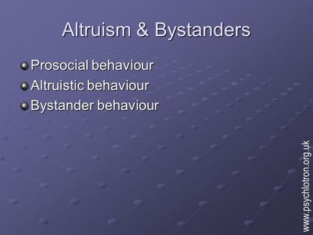 Altruism & Bystanders Prosocial behaviour Altruistic behaviour Bystander behaviour www.psychlotron.org.uk.