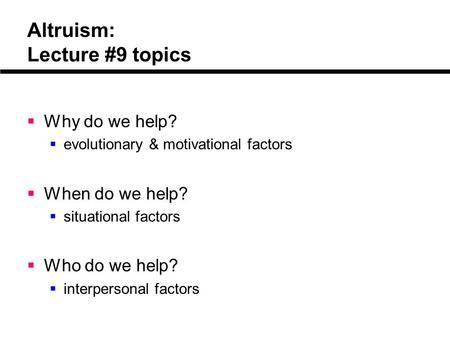 Altruism: Lecture #9 topics  Why do we help?  evolutionary & motivational factors  When do we help?  situational factors  Who do we help?  interpersonal.