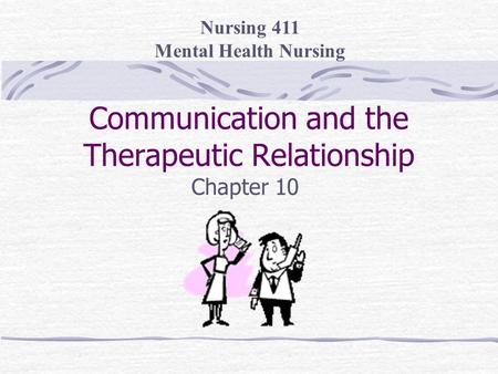 Communication and the Therapeutic Relationship Chapter 10 Nursing 411 Mental Health Nursing.