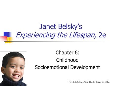 Janet Belsky’s Experiencing the Lifespan, 2e Chapter 6: Childhood Socioemotional Development Meredyth Fellows, West Chester University of PA.