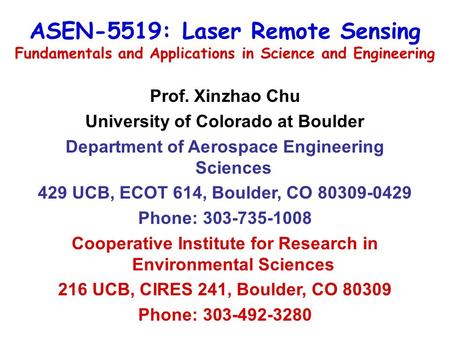 ASEN-5519: Laser Remote Sensing Fundamentals and Applications in Science and Engineering Prof. Xinzhao Chu University of Colorado at Boulder Department.