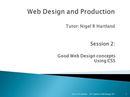 Session 2: Good Web Design concepts Using CSS N C Diploma: Web Design: S2: Tutor: N R Hartland 1.