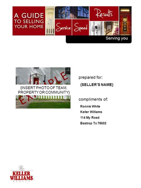 {COMPANY SLOGAN} prepared for: compliments of: {SELLER’S NAME} Ronnie White Keller Williams 114 My Road Bastrop Tx 78602 {INSERT PHOTO OF TEAM, PROPERTY.