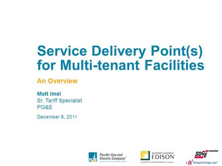 1 Service Delivery Point(s) for Multi-tenant Facilities An Overview Matt Imel Sr. Tariff Specialist PG&E December 8, 2011.