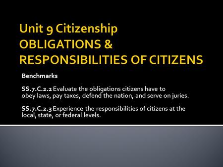 Benchmarks SS.7.C.2.2 Evaluate the obligations citizens have to obey laws, pay taxes, defend the nation, and serve on juries. SS.7.C.2.3 Experience the.