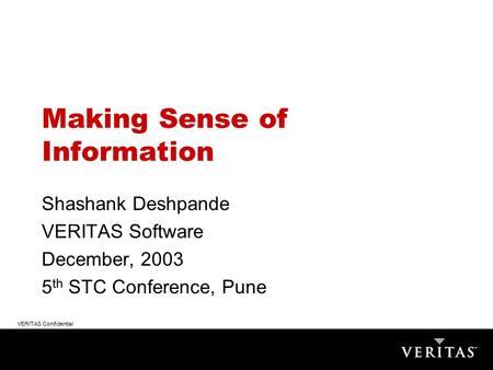 VERITAS Confidential Making Sense of Information Shashank Deshpande VERITAS Software December, 2003 5 th STC Conference, Pune.