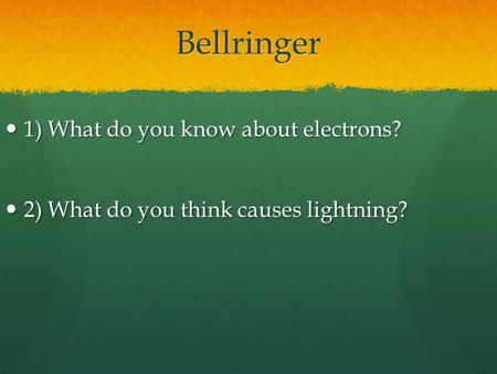 Bellringer 1) What do you know about electrons? 1) What do you know about electrons? 2) What do you think causes lightning? 2) What do you think causes.