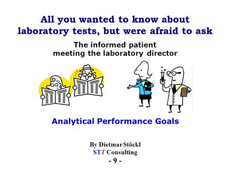 All you wanted to know about laboratory tests, but were afraid to ask By Dietmar Stöckl STT Consulting - 9 - The informed patient meeting the laboratory.