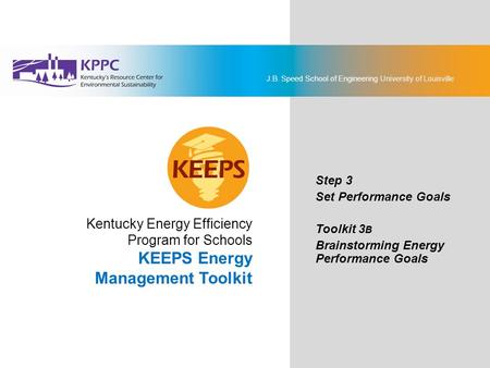 J.B. Speed School of Engineering University of Louisville KEEPS Energy Management Toolkit Step 3: Set Performance Goals Toolkit 3B: Brainstorming Energy.