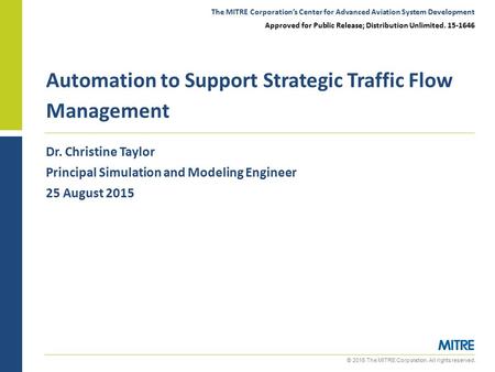 © 2015 The MITRE Corporation. All rights reserved. Dr. Christine Taylor Principal Simulation and Modeling Engineer 25 August 2015 Automation to Support.