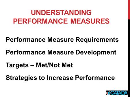 UNDERSTANDING PERFORMANCE MEASURES Performance Measure Requirements Performance Measure Development Targets – Met/Not Met Strategies to Increase Performance.