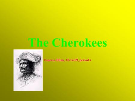 The Cherokees Vanessa Blinn, 10/14/09, period 4 About the Cherokees The name of my tribe is the Cherokees. They are a Native American tribe from the.