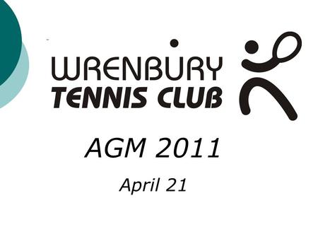 AGM 2011 April 21. Wrenbury Tennis Club AGM 2011 Agenda General Welcome and an Introduction to the Tennis Committee Members AGM minutes from 2010 Treasury.