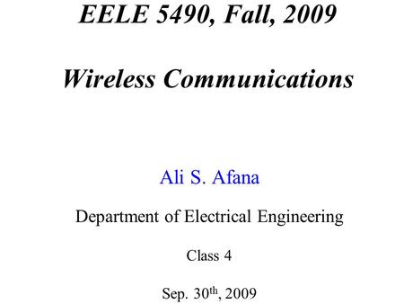 EELE 5490, Fall, 2009 Wireless Communications Ali S. Afana Department of Electrical Engineering Class 4 Sep. 30 th, 2009.