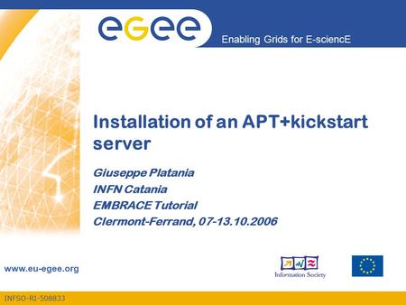 INFSO-RI-508833 Enabling Grids for E-sciencE www.eu-egee.org Installation of an APT+kickstart server Giuseppe Platania INFN Catania EMBRACE Tutorial Clermont-Ferrand,