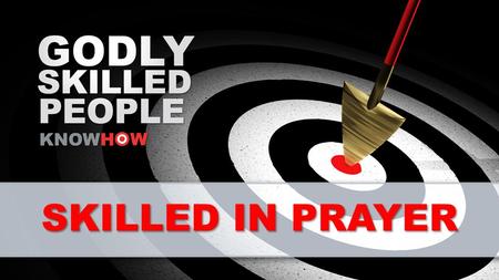 SKILLED IN PRAYER. ‘“Therefore I tell you, whatever you ask for in prayer, believe that you have received it, and it will be yours.”’ Mark 11:24 (TNIV)