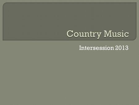 Intersession 2013.  Early country music was primarily banjo, fiddle, and guitar. These instruments originated in Europe and were brought to America through.