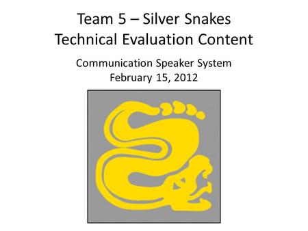 Team 5 – Silver Snakes Technical Evaluation Content Communication Speaker System February 15, 2012.