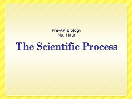 Pre-AP Biology Ms. Haut. The Process of Science  The word science is derived from a Latin verb meaning “to know.”  Science is a way of knowing.  Science.