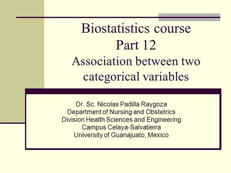 Biostatistics course Part 12 Association between two categorical variables Dr. Sc. Nicolas Padilla Raygoza Department of Nursing and Obstetrics Division.