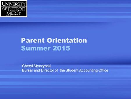 Parent Orientation Summer 2015 Cheryl Styczynski Bursar and Director of the Student Accounting Office.