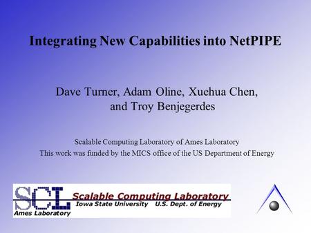 Integrating New Capabilities into NetPIPE Dave Turner, Adam Oline, Xuehua Chen, and Troy Benjegerdes Scalable Computing Laboratory of Ames Laboratory This.